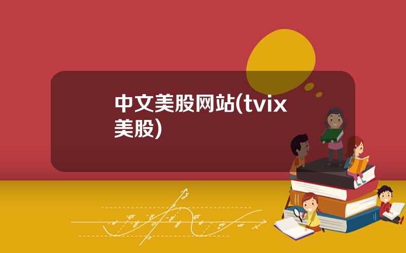 中文美股网站(tvix 美股)